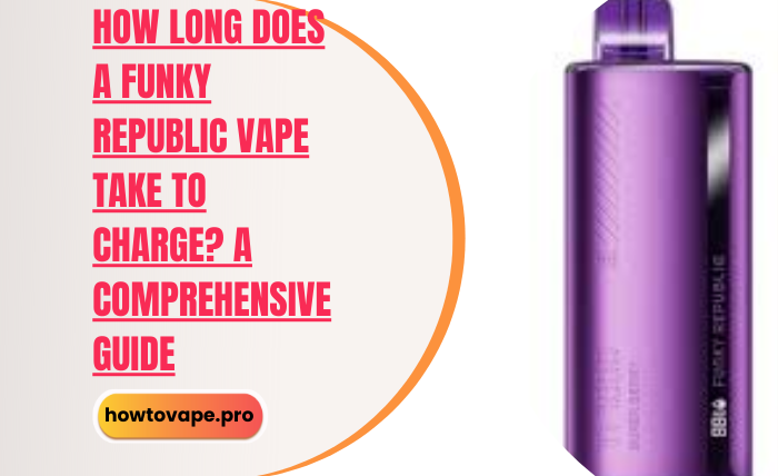 How Long Does a Funky Republic Vape Take to Charge? A Comprehensive Guide Updated in (2024)