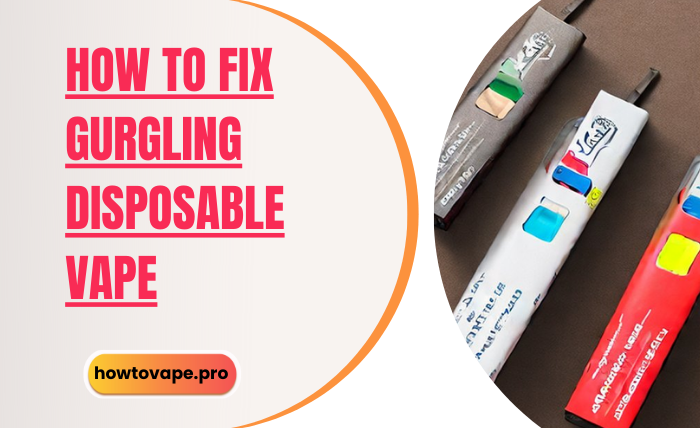 How to Fix Gurgling Disposable Vape