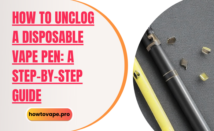 How to Unclog a Disposable Vape Pen