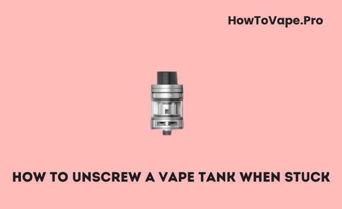 How to Unscrew a Vape Tank When Stuck